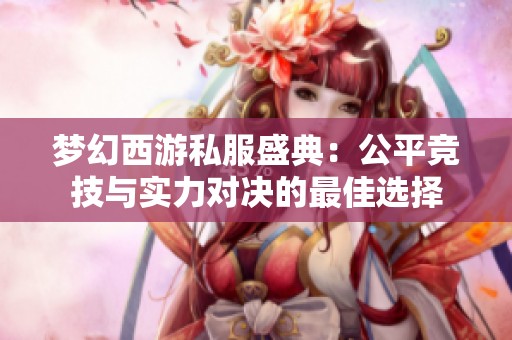 梦幻西游私服盛典：公平竞技与实力对决的最佳选择