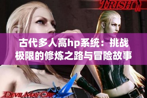 古代多人高hp系统：挑战极限的修炼之路与冒险故事