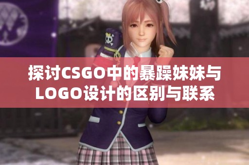 探讨CSGO中的暴躁妹妹与LOGO设计的区别与联系