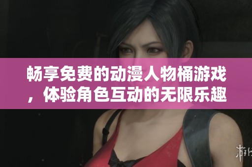 畅享免费的动漫人物桶游戏，体验角色互动的无限乐趣