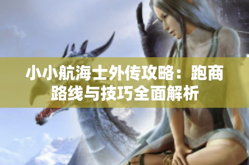 小小航海士外传攻略：跑商路线与技巧全面解析