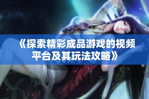 《探索精彩成品游戏的视频平台及其玩法攻略》