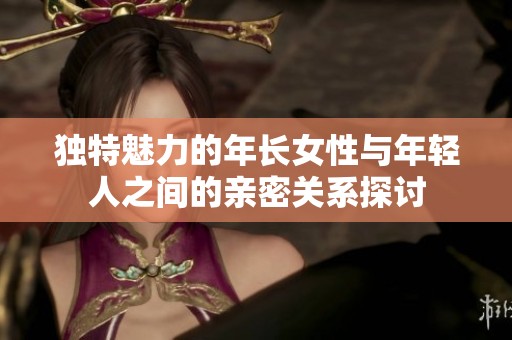 独特魅力的年长女性与年轻人之间的亲密关系探讨