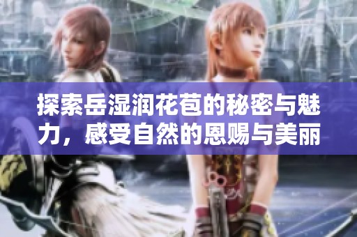 探索岳湿润花苞的秘密与魅力，感受自然的恩赐与美丽