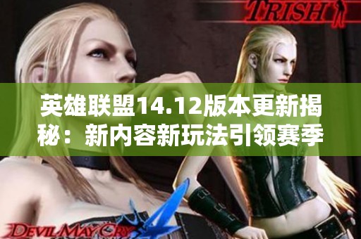 英雄联盟14.12版本更新揭秘：新内容新玩法引领赛季潮流