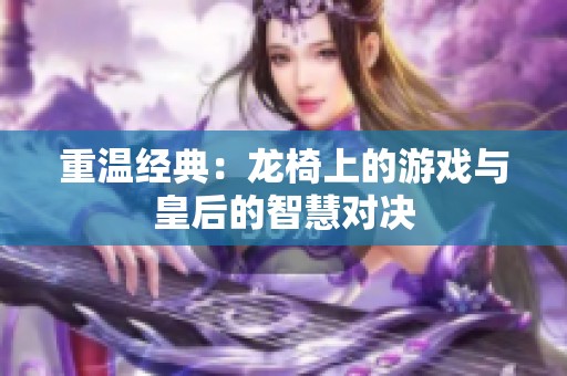 重温经典：龙椅上的游戏与皇后的智慧对决