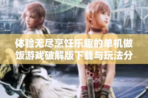 体验无尽烹饪乐趣的单机做饭游戏破解版下载与玩法分享