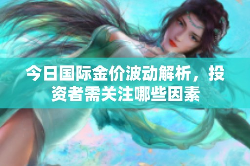 今日国际金价波动解析，投资者需关注哪些因素