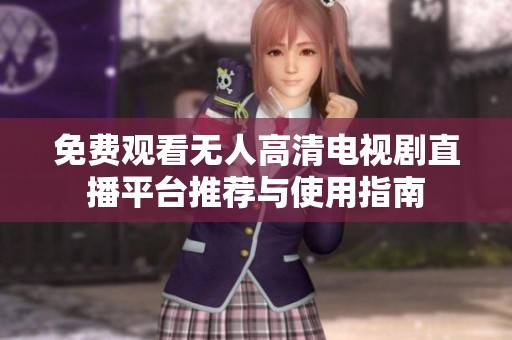免费观看无人高清电视剧直播平台推荐与使用指南