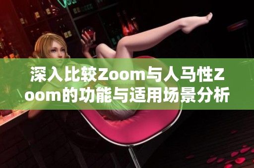 深入比较Zoom与人马性Zoom的功能与适用场景分析