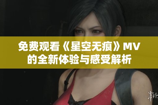 免费观看《星空无痕》MV的全新体验与感受解析