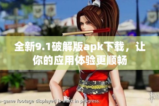 全新9.1破解版apk下载，让你的应用体验更顺畅