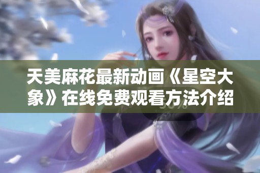 天美麻花最新动画《星空大象》在线免费观看方法介绍