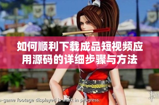 如何顺利下载成品短视频应用源码的详细步骤与方法