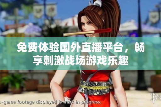免费体验国外直播平台，畅享刺激战场游戏乐趣