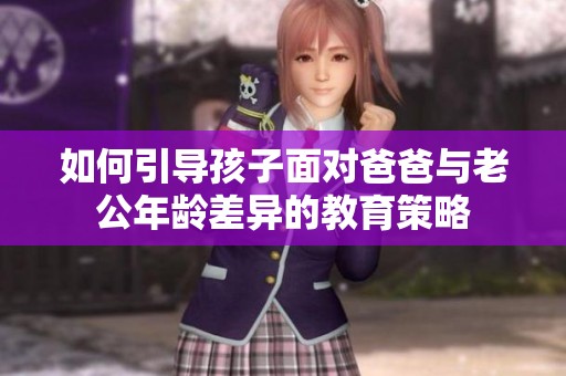 如何引导孩子面对爸爸与老公年龄差异的教育策略