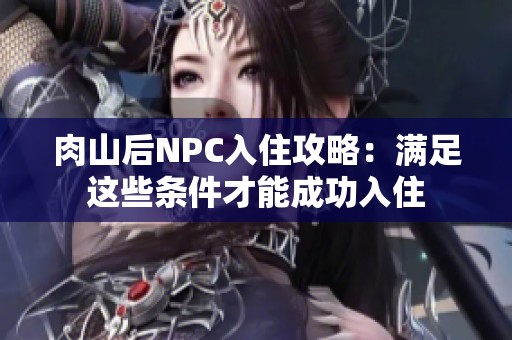 肉山后NPC入住攻略：满足这些条件才能成功入住