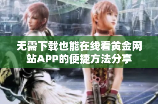 无需下载也能在线看黄金网站APP的便捷方法分享