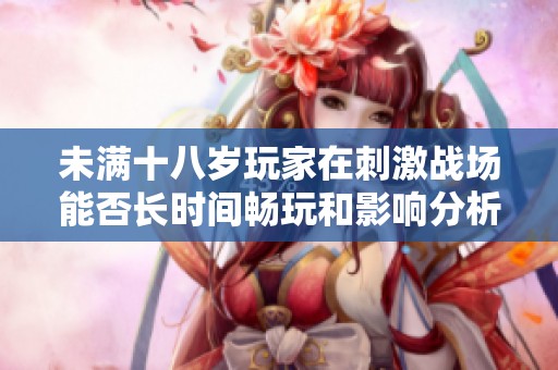 未满十八岁玩家在刺激战场能否长时间畅玩和影响分析