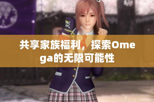 共享家族福利，探索Omega的无限可能性
