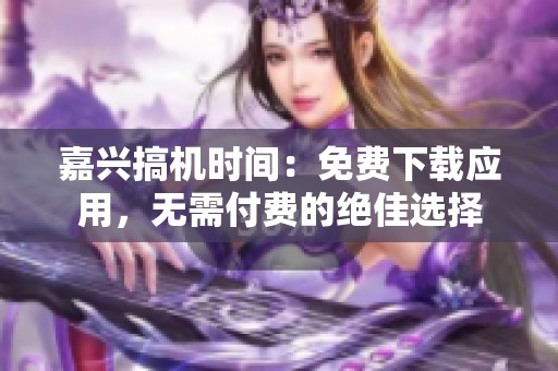 嘉兴搞机时间：免费下载应用，无需付费的绝佳选择