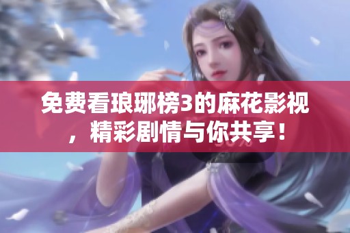 免费看琅琊榜3的麻花影视，精彩剧情与你共享！
