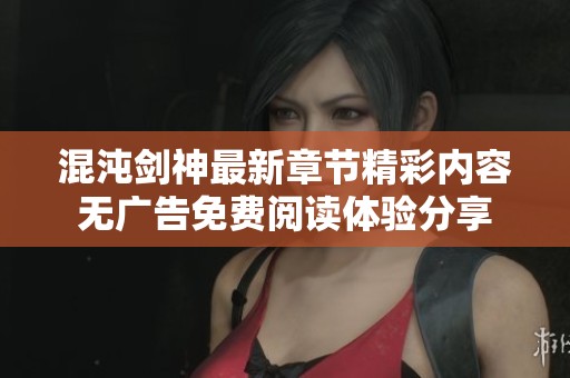 混沌剑神最新章节精彩内容无广告免费阅读体验分享