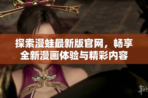 探索漫蛙最新版官网，畅享全新漫画体验与精彩内容