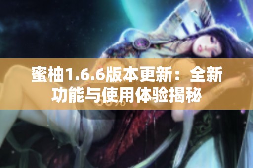 蜜柚1.6.6版本更新：全新功能与使用体验揭秘