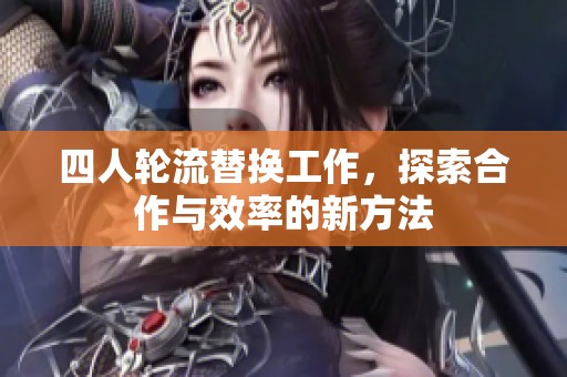 四人轮流替换工作，探索合作与效率的新方法
