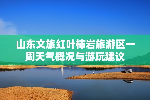 山东文旅红叶柿岩旅游区一周天气概况与游玩建议