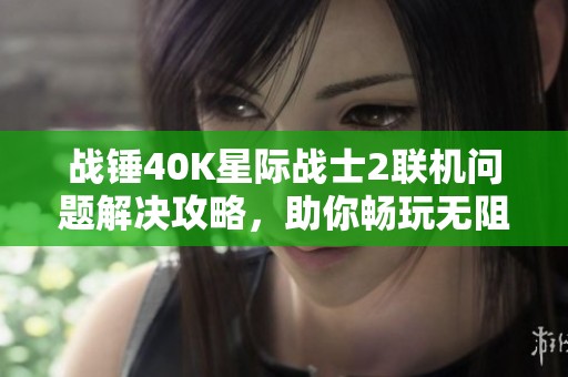 战锤40K星际战士2联机问题解决攻略，助你畅玩无阻