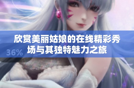 欣赏美丽姑娘的在线精彩秀场与其独特魅力之旅