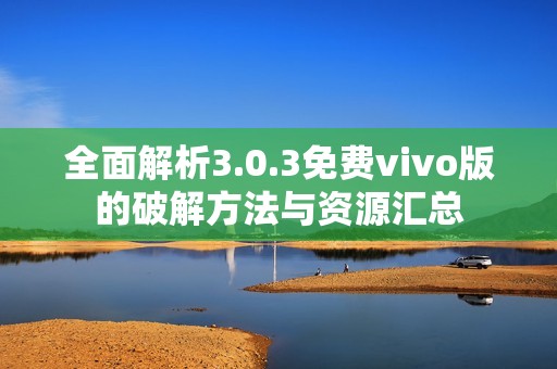 全面解析3.0.3免费vivo版的破解方法与资源汇总
