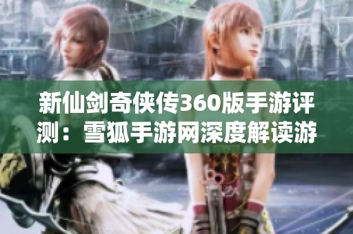 新仙剑奇侠传360版手游评测：雪狐手游网深度解读游戏魅力与发展潜力