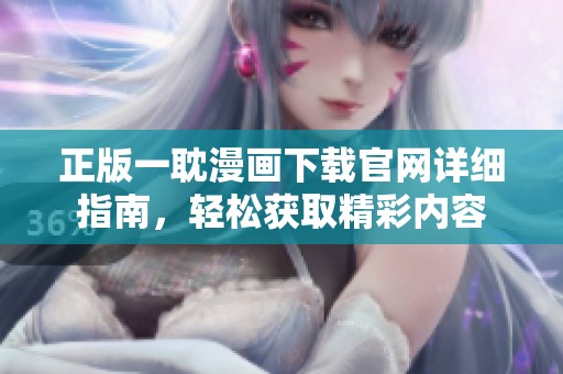 正版一耽漫画下载官网详细指南，轻松获取精彩内容