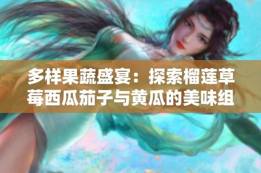 多样果蔬盛宴：探索榴莲草莓西瓜茄子与黄瓜的美味组合