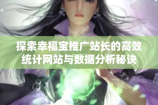 探索幸福宝推广站长的高效统计网站与数据分析秘诀