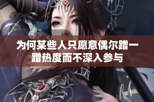 为何某些人只愿意偶尔蹭一蹭热度而不深入参与