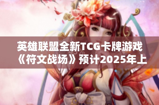 英雄联盟全新TCG卡牌游戏《符文战场》预计2025年上市