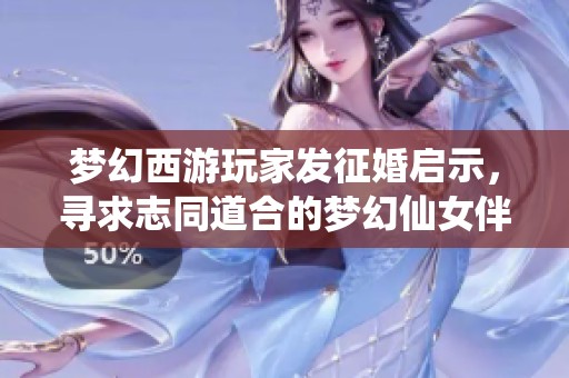 梦幻西游玩家发征婚启示，寻求志同道合的梦幻仙女伴侣