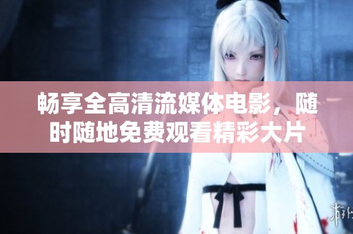 畅享全高清流媒体电影，随时随地免费观看精彩大片