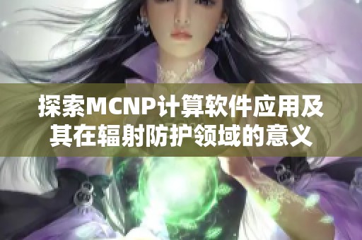 探索MCNP计算软件应用及其在辐射防护领域的意义