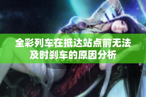 全彩列车在抵达站点前无法及时刹车的原因分析