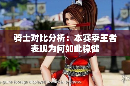 骑士对比分析：本赛季王者表现为何如此稳健