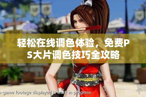 轻松在线调色体验，免费PS大片调色技巧全攻略
