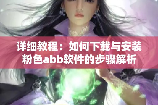 详细教程：如何下载与安装粉色abb软件的步骤解析
