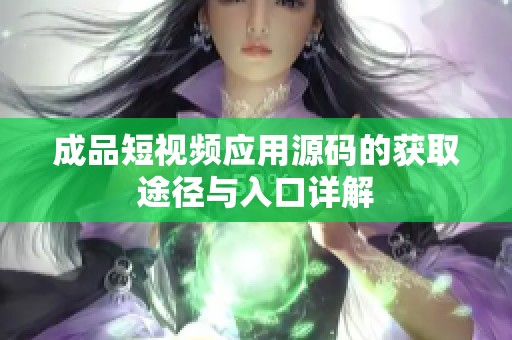 成品短视频应用源码的获取途径与入口详解