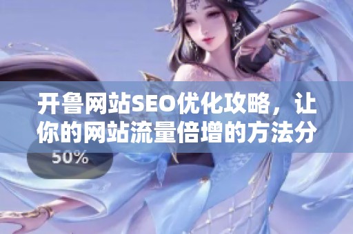 开鲁网站SEO优化攻略，让你的网站流量倍增的方法分享