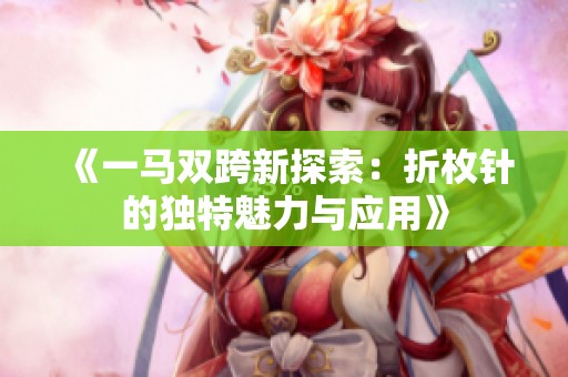 《一马双跨新探索：折枚针的独特魅力与应用》